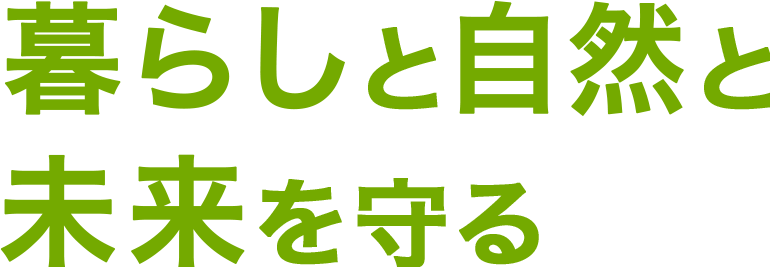 暮らしと自然と未来を守る
